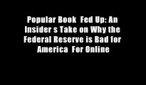 Popular Book  Fed Up: An Insider s Take on Why the Federal Reserve is Bad for America  For Online