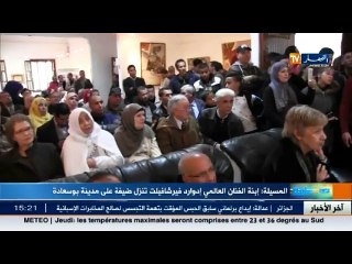 ابنة الفنان العالمي ادوارد فيرشافيلت تنزل ضيفة على مدينة بوسعادة في المسيلة