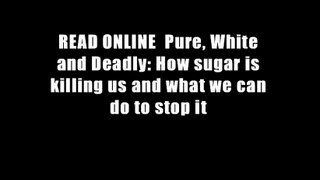 READ ONLINE  Pure, White and Deadly: How sugar is killing us and what we can do to stop it