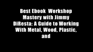 Best Ebook  Workshop Mastery with Jimmy DiResta: A Guide to Working With Metal, Wood, Plastic, and