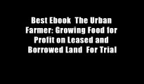 Best Ebook  The Urban Farmer: Growing Food for Profit on Leased and Borrowed Land  For Trial
