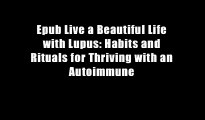 Epub Live a Beautiful Life with Lupus: Habits and Rituals for Thriving with an Autoimmune