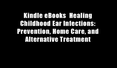 Kindle eBooks  Healing Childhood Ear Infections: Prevention, Home Care, and Alternative Treatment