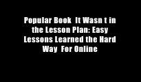 Popular Book  It Wasn t in the Lesson Plan: Easy Lessons Learned the Hard Way  For Online
