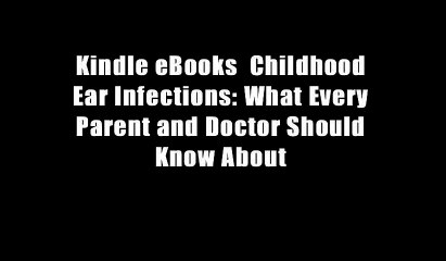 Kindle eBooks  Childhood Ear Infections: What Every Parent and Doctor Should Know About