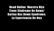 Read Online  Nuestra Hija Tiene Sindrome De Down/ Karina Has Down Syndrome: La Experiencia De Una