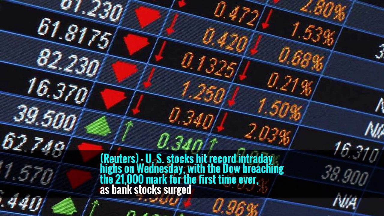 (Reuters) - U. S. stocks hit record intraday highs on Wednesday, with the Dow breaching the 21,000 mark for the first time ever, as bank stocks surged