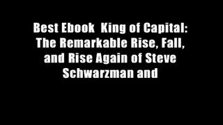 Best Ebook  King of Capital: The Remarkable Rise, Fall, and Rise Again of Steve Schwarzman and