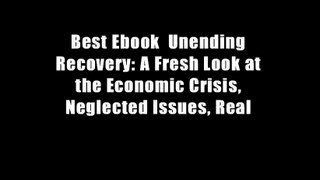 Best Ebook  Unending Recovery: A Fresh Look at the Economic Crisis, Neglected Issues, Real