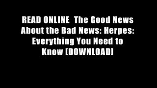 READ ONLINE  The Good News About the Bad News: Herpes: Everything You Need to Know [DOWNLOAD]