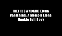 FREE [DOWNLOAD] Elena Vanishing: A Memoir Elena Dunkle Full Book