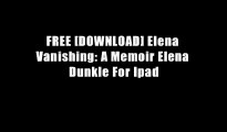 FREE [DOWNLOAD] Elena Vanishing: A Memoir Elena Dunkle For Ipad