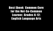 Best Ebook  Common Core for the Not-So-Common Learner, Grades 6-12: English Language Arts