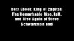 Best Ebook  King of Capital: The Remarkable Rise, Fall, and Rise Again of Steve Schwarzman and