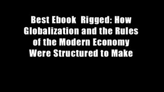 Best Ebook  Rigged: How Globalization and the Rules of the Modern Economy Were Structured to Make