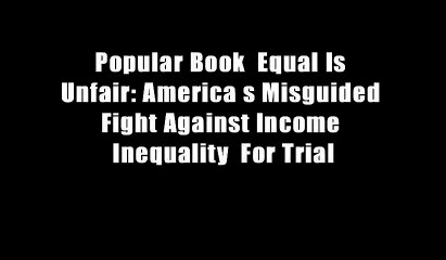 Popular Book  Equal Is Unfair: America s Misguided Fight Against Income Inequality  For Trial