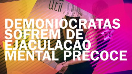 Demoniocratas sofrem de Ejaculacao Mental Precoce