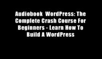 Audiobook  WordPress: The Complete Crash Course For Beginners - Learn How To Build A WordPress