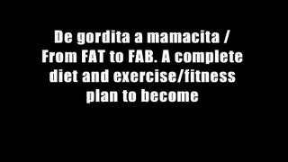 De gordita a mamacita / From FAT to FAB. A complete diet and exercise/fitness plan to become