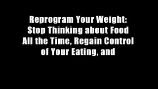 Reprogram Your Weight: Stop Thinking about Food All the Time, Regain Control of Your Eating, and