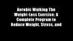 Aerobic Walking The Weight-Loss Exercise: A Complete Program to Reduce Weight, Stress, and