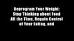 Reprogram Your Weight: Stop Thinking about Food All the Time, Regain Control of Your Eating, and