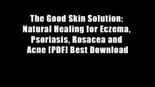 The Good Skin Solution: Natural Healing for Eczema, Psoriasis, Rosacea and Acne [PDF] Best Download