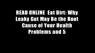 READ ONLINE  Eat Dirt: Why Leaky Gut May Be the Root Cause of Your Health Problems and 5