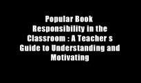 Popular Book  Responsibility in the Classroom : A Teacher s Guide to Understanding and Motivating