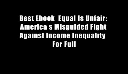 Best Ebook  Equal Is Unfair: America s Misguided Fight Against Income Inequality  For Full