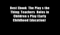 Best Ebook  The Play s the Thing: Teachers  Roles in Children s Play (Early Childhood Education)