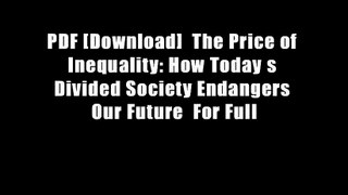 PDF [Download]  The Price of Inequality: How Today s Divided Society Endangers Our Future  For Full