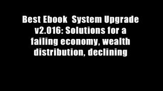 Best Ebook  System Upgrade v2.016: Solutions for a failing economy, wealth distribution, declining