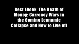 Best Ebook  The Death of Money: Currency Wars in the Coming Economic Collapse and How to Live off