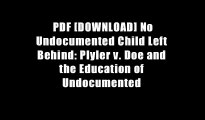 PDF [DOWNLOAD] No Undocumented Child Left Behind: Plyler v. Doe and the Education of Undocumented