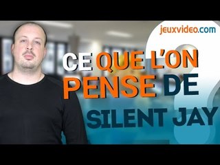 Les coulisses de Jeuxvideo.com : Ce que l'on pense de Silent Jay