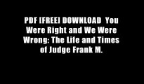 PDF [FREE] DOWNLOAD  You Were Right and We Were Wrong: The Life and Times of Judge Frank M.