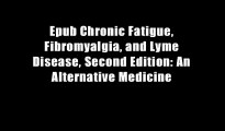Epub Chronic Fatigue, Fibromyalgia, and Lyme Disease, Second Edition: An Alternative Medicine