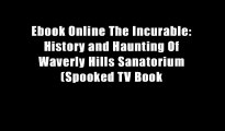 Ebook Online The Incurable: History and Haunting Of Waverly Hills Sanatorium (Spooked TV Book