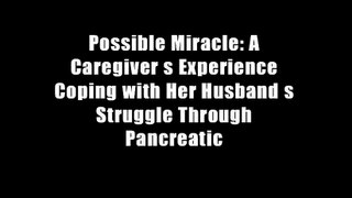 Possible Miracle: A Caregiver s Experience Coping with Her Husband s Struggle Through Pancreatic