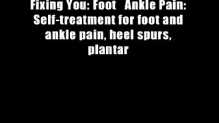 Fixing You: Foot   Ankle Pain: Self-treatment for foot and ankle pain, heel spurs, plantar