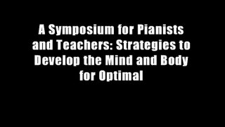 A Symposium for Pianists and Teachers: Strategies to Develop the Mind and Body for Optimal