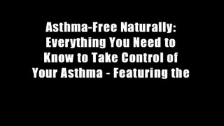 Asthma-Free Naturally: Everything You Need to Know to Take Control of Your Asthma - Featuring the