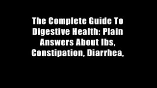 The Complete Guide To Digestive Health: Plain Answers About Ibs, Constipation, Diarrhea,