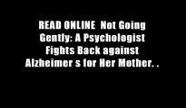 READ ONLINE  Not Going Gently: A Psychologist Fights Back against Alzheimer s for Her Mother. .
