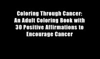 Coloring Through Cancer: An Adult Coloring Book with 30 Positive Affirmations to Encourage Cancer