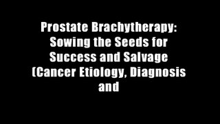 Prostate Brachytherapy: Sowing the Seeds for Success and Salvage (Cancer Etiology, Diagnosis and