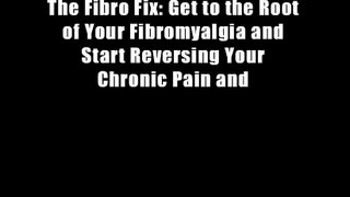 The Fibro Fix: Get to the Root of Your Fibromyalgia and Start Reversing Your Chronic Pain and