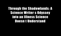 Through the Shadowlands: A Science Writer s Odyssey into an Illness Science Doesn t Understand