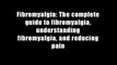Fibromyalgia: The complete guide to fibromyalgia, understanding fibromyalgia, and reducing pain